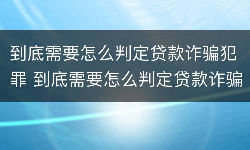 到底需要怎么判定贷款诈骗犯罪 到底需要怎么判定贷款诈骗犯罪呢