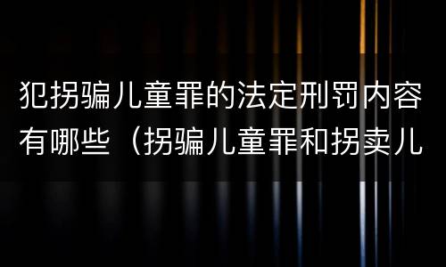 犯拐骗儿童罪的法定刑罚内容有哪些（拐骗儿童罪和拐卖儿童罪数罪并罚）