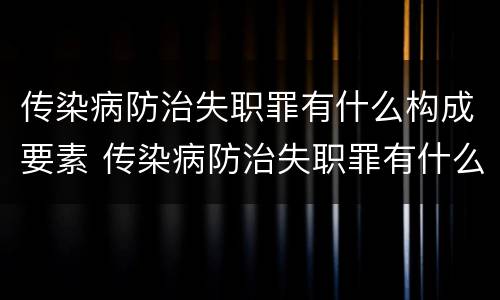传染病防治失职罪有什么构成要素 传染病防治失职罪有什么构成要素和标准