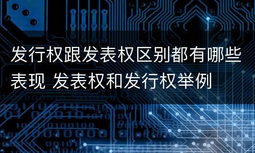 发行权跟发表权区别都有哪些表现 发表权和发行权举例