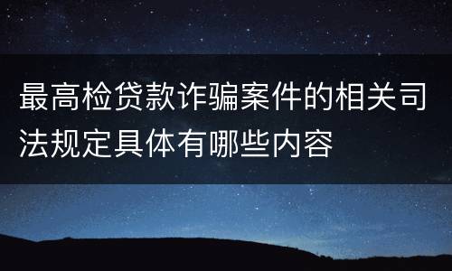 最高检贷款诈骗案件的相关司法规定具体有哪些内容