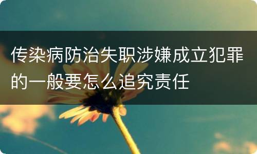传染病防治失职涉嫌成立犯罪的一般要怎么追究责任