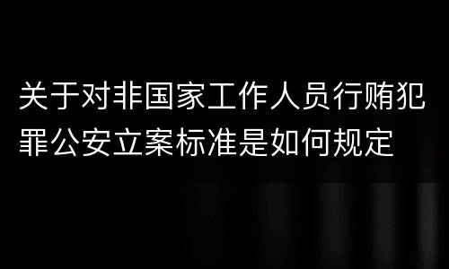 关于对非国家工作人员行贿犯罪公安立案标准是如何规定