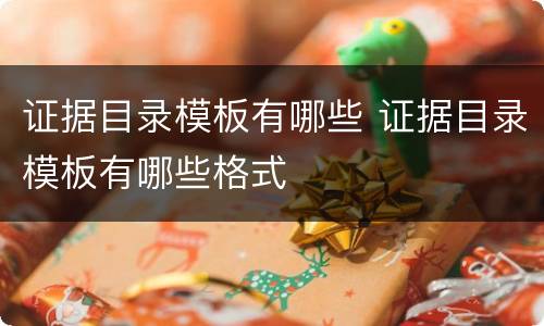 证据目录模板有哪些 证据目录模板有哪些格式