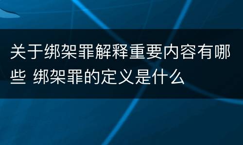 关于绑架罪解释重要内容有哪些 绑架罪的定义是什么