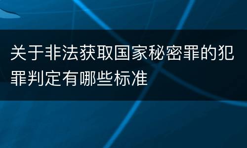 关于非法获取国家秘密罪的犯罪判定有哪些标准
