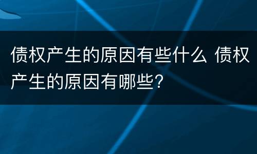 债权产生的原因有些什么 债权产生的原因有哪些?