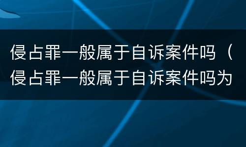 侵占罪一般属于自诉案件吗（侵占罪一般属于自诉案件吗为什么）