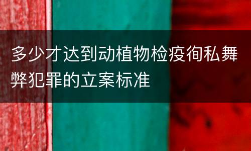 多少才达到动植物检疫徇私舞弊犯罪的立案标准