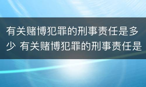 有关赌博犯罪的刑事责任是多少 有关赌博犯罪的刑事责任是多少年