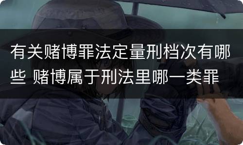 有关赌博罪法定量刑档次有哪些 赌博属于刑法里哪一类罪