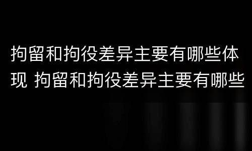 拘留和拘役差异主要有哪些体现 拘留和拘役差异主要有哪些体现形式