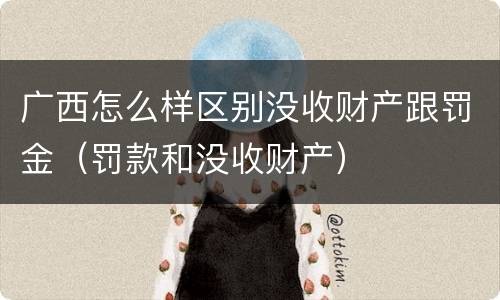 广西怎么样区别没收财产跟罚金（罚款和没收财产）
