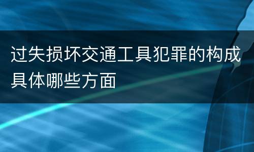 过失损坏交通工具犯罪的构成具体哪些方面