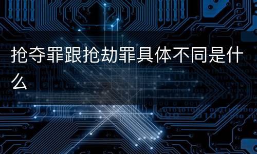 抢夺罪跟抢劫罪具体不同是什么