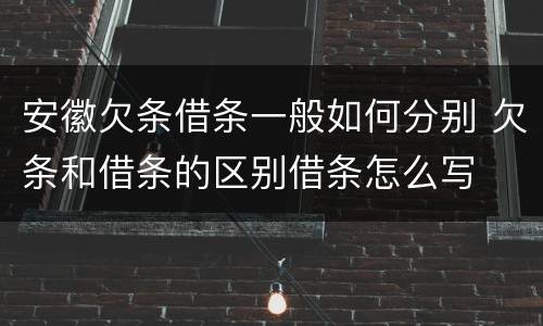 安徽欠条借条一般如何分别 欠条和借条的区别借条怎么写