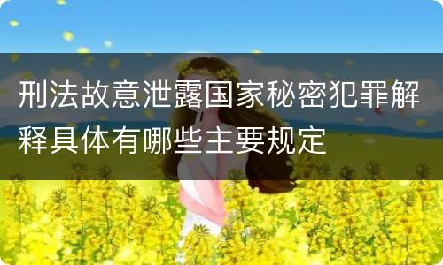 刑法故意泄露国家秘密犯罪解释具体有哪些主要规定
