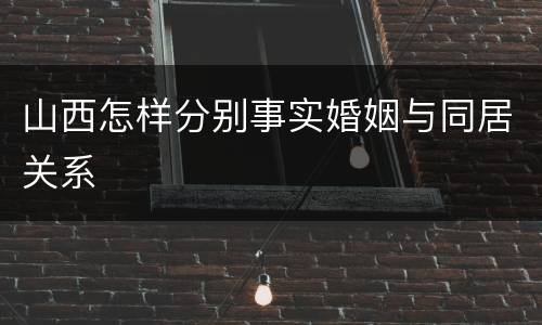 山西怎样分别事实婚姻与同居关系