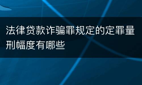 法律贷款诈骗罪规定的定罪量刑幅度有哪些