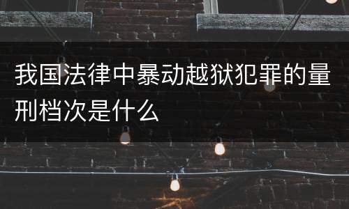 我国法律中暴动越狱犯罪的量刑档次是什么