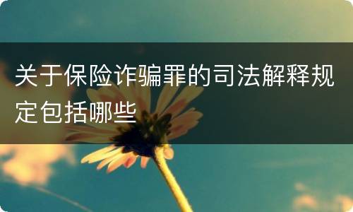关于保险诈骗罪的司法解释规定包括哪些