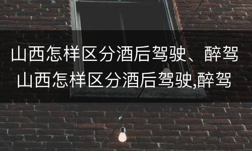 山西怎样区分酒后驾驶、醉驾 山西怎样区分酒后驾驶,醉驾人员