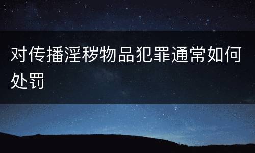 对传播淫秽物品犯罪通常如何处罚
