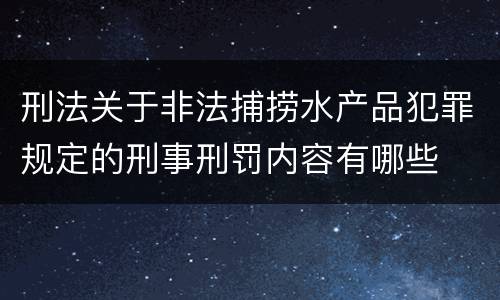 刑法关于非法捕捞水产品犯罪规定的刑事刑罚内容有哪些
