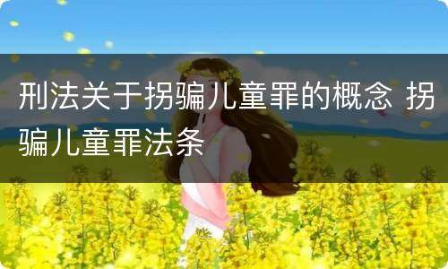 刑法关于拐骗儿童罪的概念 拐骗儿童罪法条