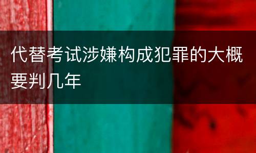 代替考试涉嫌构成犯罪的大概要判几年