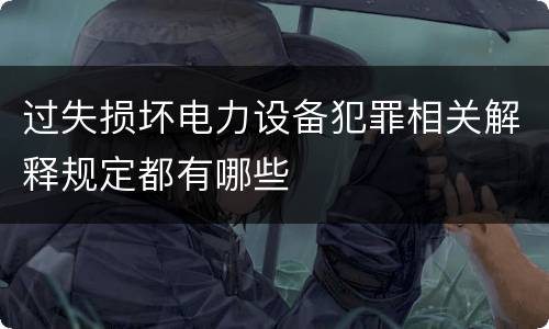 过失损坏电力设备犯罪相关解释规定都有哪些