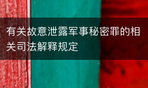 有关故意泄露军事秘密罪的相关司法解释规定