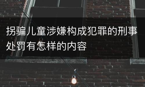 拐骗儿童涉嫌构成犯罪的刑事处罚有怎样的内容