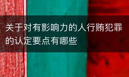 关于对有影响力的人行贿犯罪的认定要点有哪些