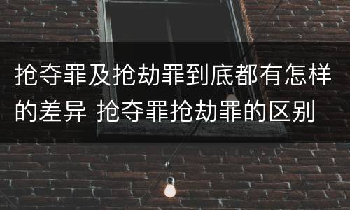 抢夺罪及抢劫罪到底都有怎样的差异 抢夺罪抢劫罪的区别