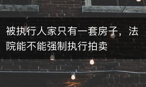 被执行人家只有一套房子，法院能不能强制执行拍卖
