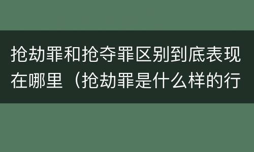 抢劫罪和抢夺罪区别到底表现在哪里（抢劫罪是什么样的行为）