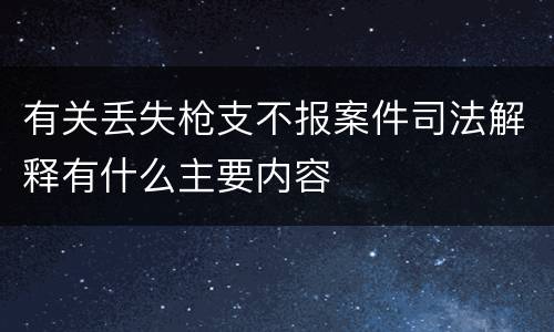 有关丢失枪支不报案件司法解释有什么主要内容
