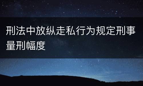 刑法中放纵走私行为规定刑事量刑幅度