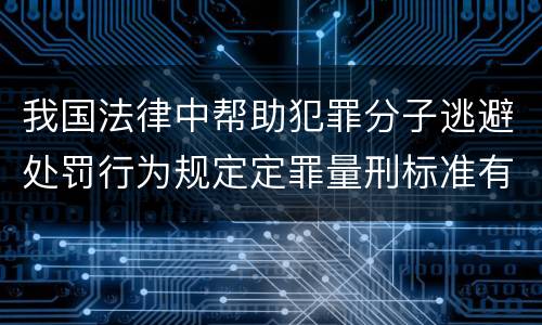 我国法律中帮助犯罪分子逃避处罚行为规定定罪量刑标准有哪些