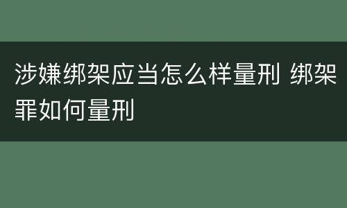 涉嫌绑架应当怎么样量刑 绑架罪如何量刑