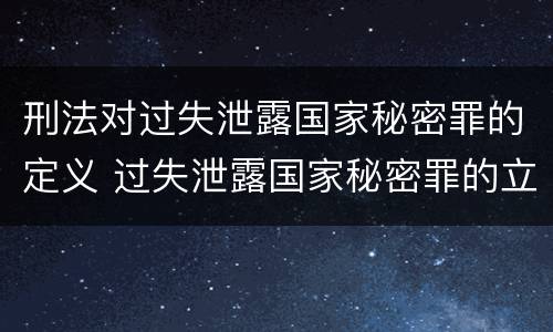 刑法对过失泄露国家秘密罪的定义 过失泄露国家秘密罪的立案标准是