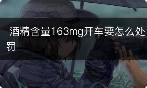  酒精含量163mg开车要怎么处罚