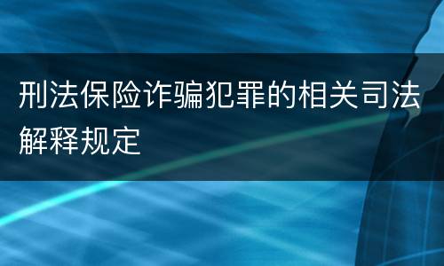 刑法保险诈骗犯罪的相关司法解释规定