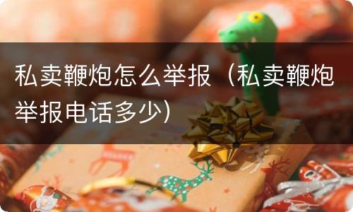 私卖鞭炮怎么举报（私卖鞭炮举报电话多少）