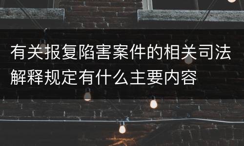 有关报复陷害案件的相关司法解释规定有什么主要内容