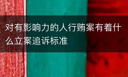 对有影响力的人行贿案有着什么立案追诉标准