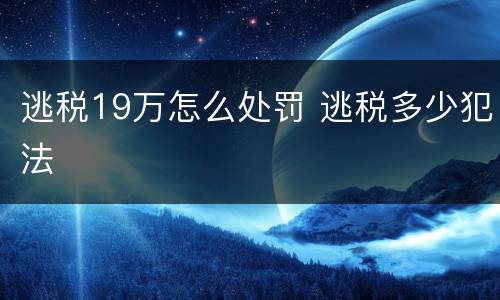 逃税19万怎么处罚 逃税多少犯法