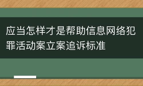 应当怎样才是帮助信息网络犯罪活动案立案追诉标准