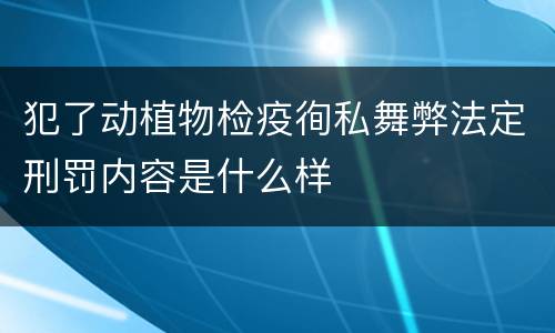 犯了动植物检疫徇私舞弊法定刑罚内容是什么样